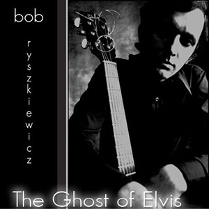 Ghost Of Elvis Bob Ryszkiewicz