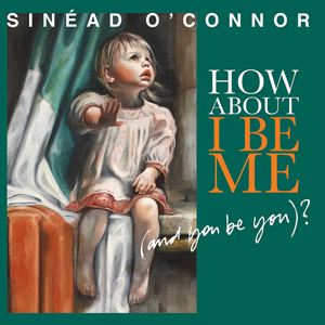 How About I Be Me Sinead OConnor