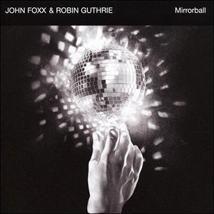 Mirror Ball John Foxx Robin Guthrie