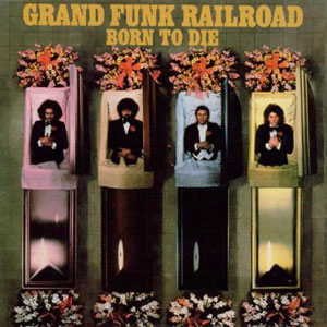born to die grand funk railroad